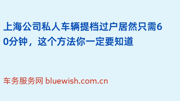 上海公司私人车辆提档过户居然只需60分钟，这个方法你一定要知道