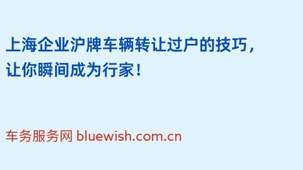 上海企业沪牌车辆转让过户的技巧，让你瞬间成为行家！