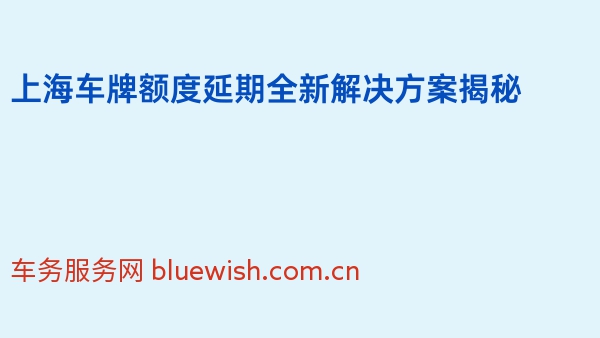 上海车牌额度延期全新解决方案揭秘