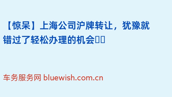 【惊呆】上海公司沪牌转让，犹豫就错过了轻松办理的机会❗️