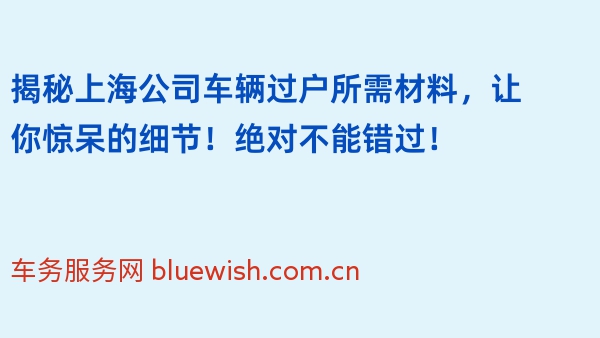 揭秘上海公司车辆过户所需材料，让你惊呆的细节！绝对不能错过！