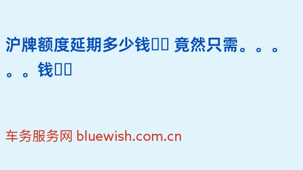 沪牌额度延期多少钱❓️ 竟然只需。。。。。钱❗️