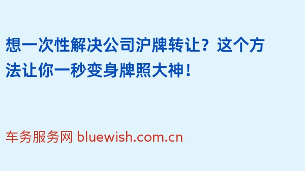 想一次性解决公司沪牌转让？这个方法让你一秒变身牌照大神！