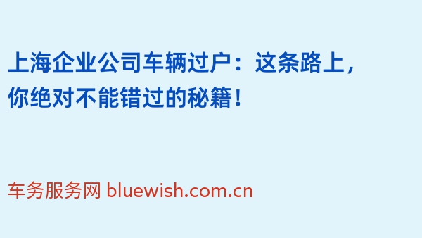 上海企业公司车辆过户：这条路上，你绝对不能错过的秘籍！