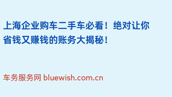 上海企业购车二手车必看！绝对让你省钱又赚钱的账务大揭秘！