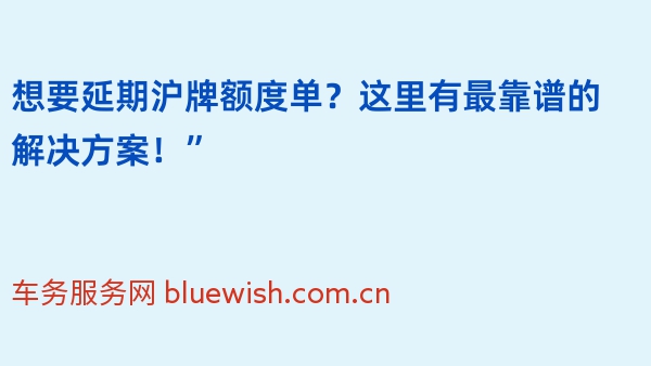 想要延期沪牌额度单？这里有最靠谱的解决方案！”