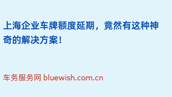 上海企业车牌额度延期，竟然有这种神奇的解决方案！