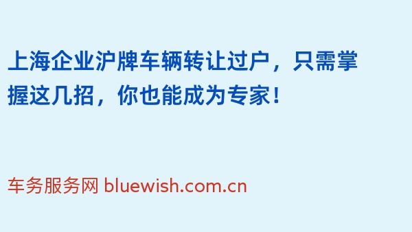 上海企业沪牌车辆转让过户，只需掌握这几招，你也能成为专家！