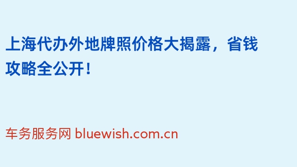 上海代办外地牌照价格大揭露，省钱攻略全公开！