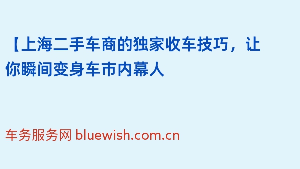 【上海二手车商的独家收车技巧，让你瞬间变身车市内幕人