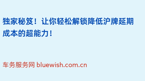 独家秘笈！让你轻松解锁降低沪牌延期成本的超能力！