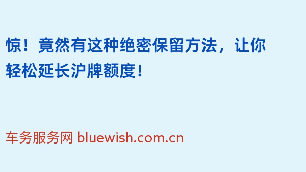 惊！竟然有这种绝密保留方法，让你轻松延长沪牌额度！