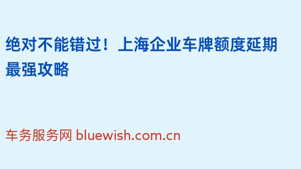 绝对不能错过！上海企业车牌额度延期最强攻略