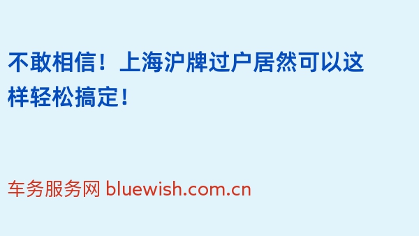 不敢相信！上海沪牌过户居然可以这样轻松搞定！