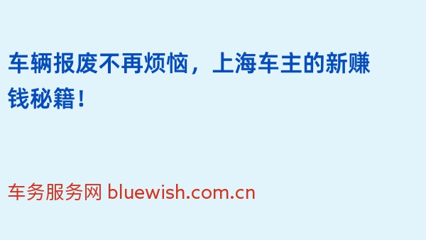 车辆报废不再烦恼，上海车主的新赚钱秘籍！