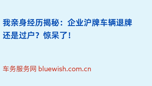 我亲身经历揭秘：企业沪牌车辆退牌还是过户？惊呆了！