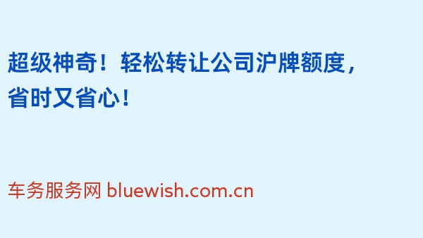 超级神奇！轻松转让公司沪牌额度，省时又省心！