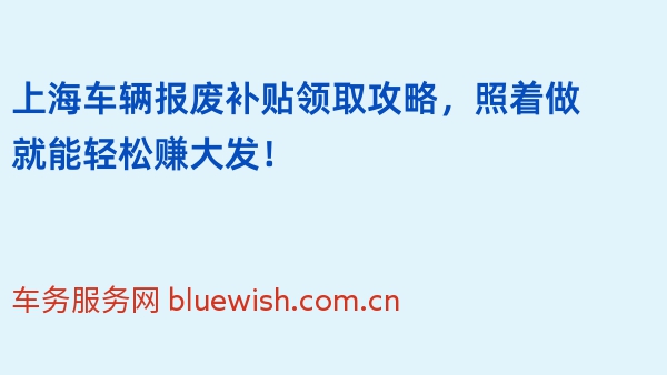 上海车辆报废补贴领取攻略，照着做就能轻松赚大发！