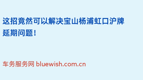 这招竟然可以解决宝山杨浦虹口沪牌延期问题！