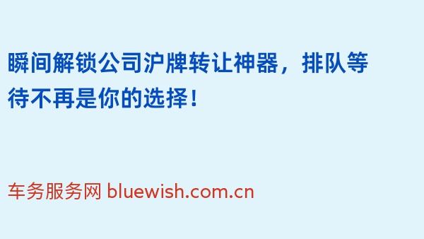 瞬间解锁公司沪牌转让神器，排队等待不再是你的选择！