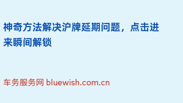 神奇方法解决沪牌延期问题，点击进来瞬间解锁