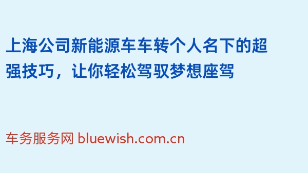 上海公司新能源车车转个人名下的超强技巧，让你轻松驾驭梦想座驾