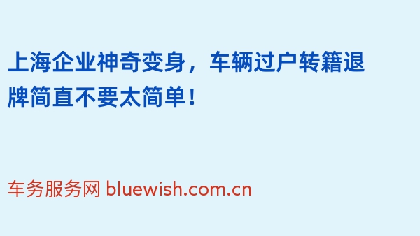 上海企业神奇变身，车辆过户转籍退牌简直不要太简单！