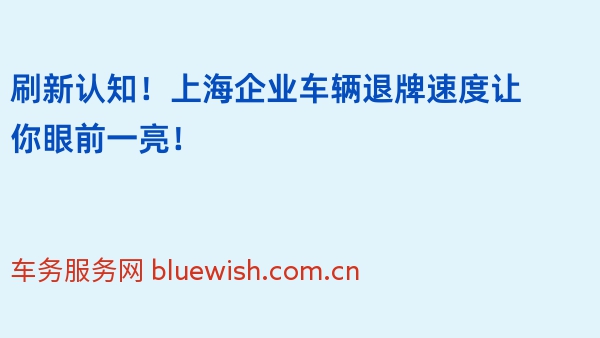 刷新认知！上海企业车辆退牌速度让你眼前一亮！