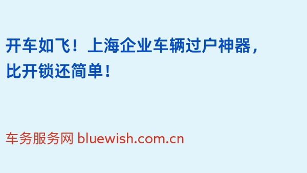 开车如飞！上海企业车辆过户神器，比开锁还简单！