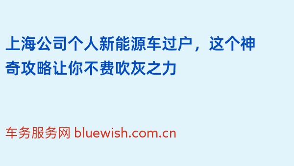 上海公司个人新能源车过户，这个神奇攻略让你不费吹灰之力