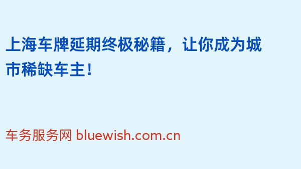 上海车牌延期终极秘籍，让你成为城市稀缺车主！