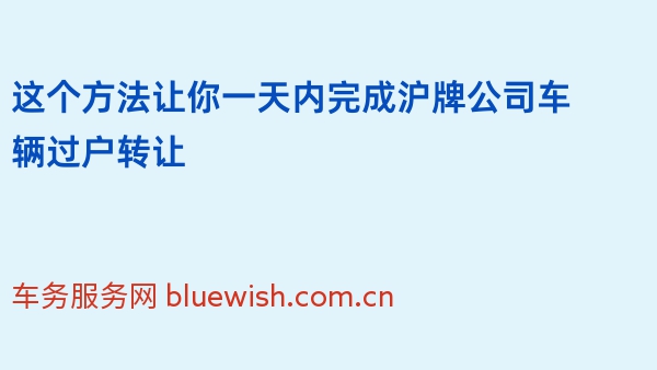 这个方法让你一天内完成沪牌公司车辆过户转让