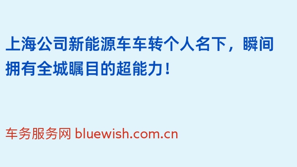 上海公司新能源车车转个人名下，瞬间拥有全城瞩目的超能力！