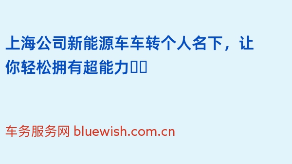 上海公司新能源车车转个人名下，让你轻松拥有超能力❗️