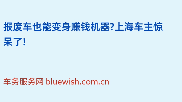 报废车也能变身赚钱机器?上海车主惊呆了!