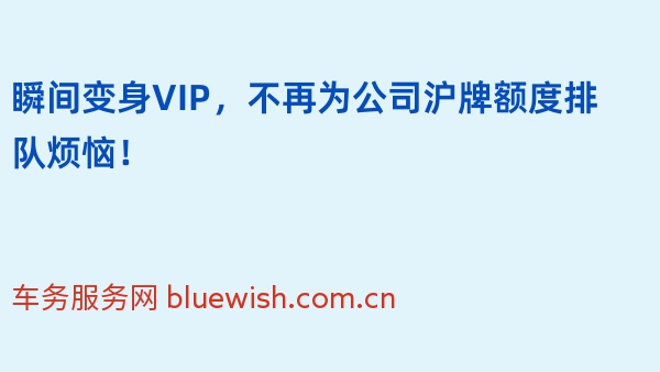 瞬间变身VIP，不再为公司沪牌额度排队烦恼！