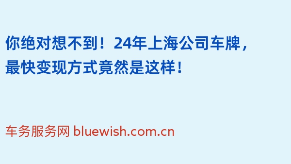 你绝对想不到！24年上海公司车牌，最快变现方式竟然是这样！