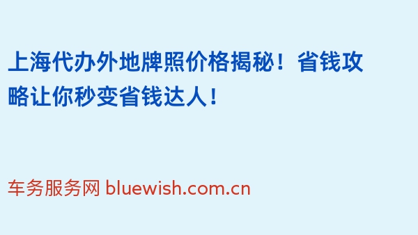 上海代办外地牌照价格揭秘！省钱攻略让你秒变省钱达人！