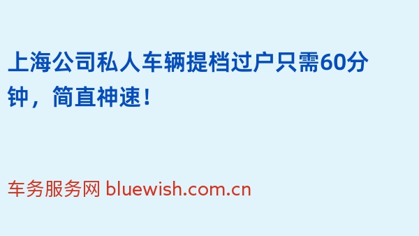 上海公司私人车辆提档过户只需60分钟，简直神速！