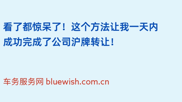 看了都惊呆了！这个方法让我一天内成功完成了公司沪牌转让！