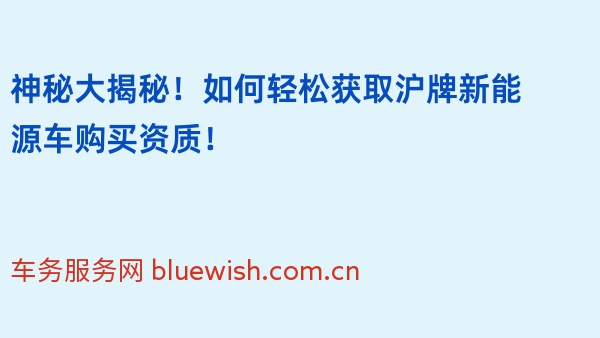 神秘大揭秘！如何轻松获取沪牌新能源车购买资质！