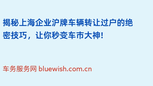 揭秘上海企业沪牌车辆转让过户的绝密技巧，让你秒变车市大神!