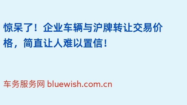 惊呆了！企业车辆与沪牌转让交易价格，简直让人难以置信！