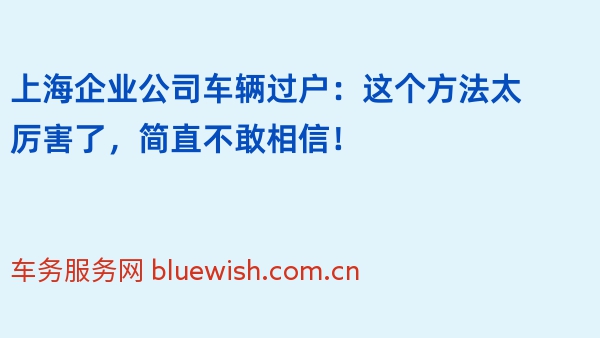 上海企业公司车辆过户：这个方法太厉害了，简直不敢相信！