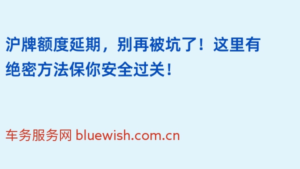 沪牌额度延期，别再被坑了！这里有绝密方法保你安全过关！