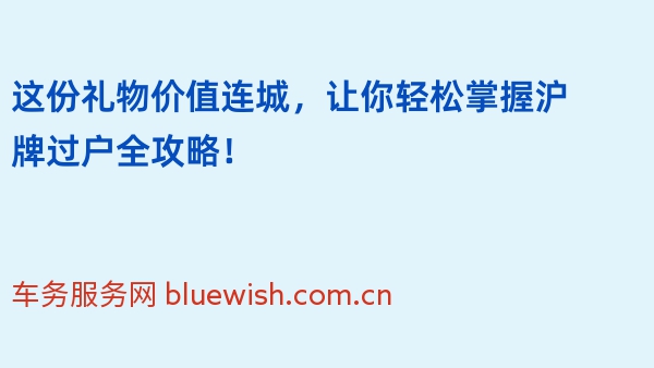 这份礼物价值连城，让你轻松掌握沪牌过户全攻略！