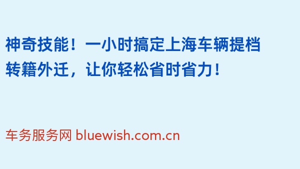 神奇技能！一小时搞定上海车辆提档转籍外迁，让你轻松省时省力！