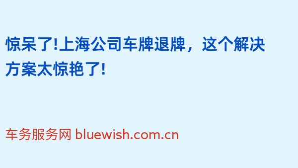 惊呆了!上海公司车牌退牌，这个解决方案太惊艳了!