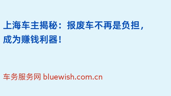 上海车主揭秘：报废车不再是负担，成为赚钱利器！