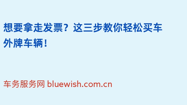 想要拿走发票？这三步教你轻松买车外牌车辆！